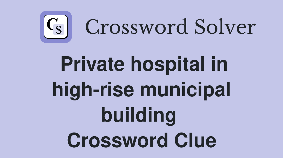 Private hospital in high-rise municipal building  Crossword Clue