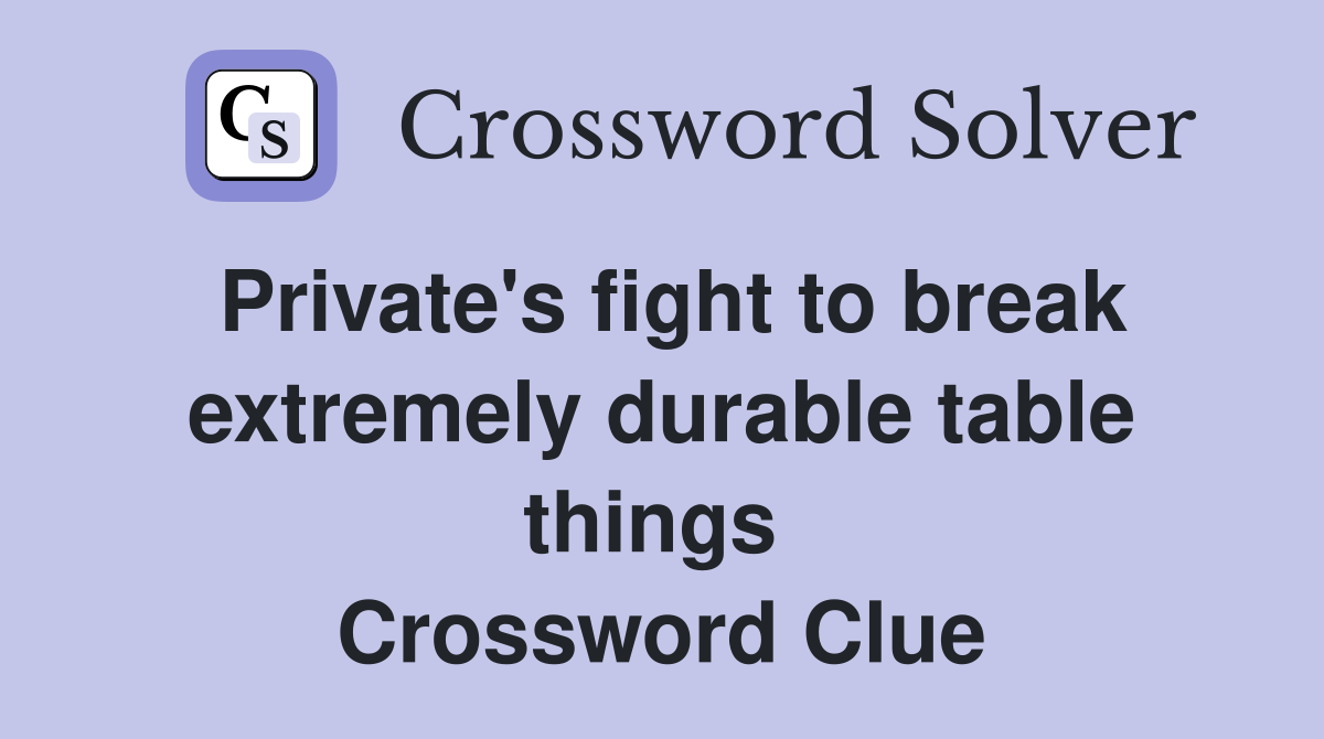 Private's fight to break extremely durable table things  Crossword Clue