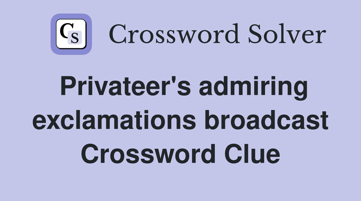 Privateer's admiring exclamations broadcast Crossword Clue