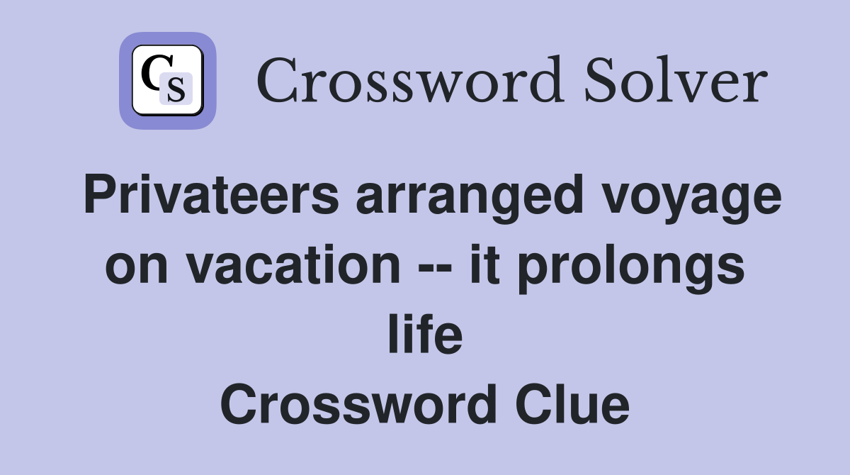 Privateers arranged voyage on vacation -- it prolongs life Crossword Clue