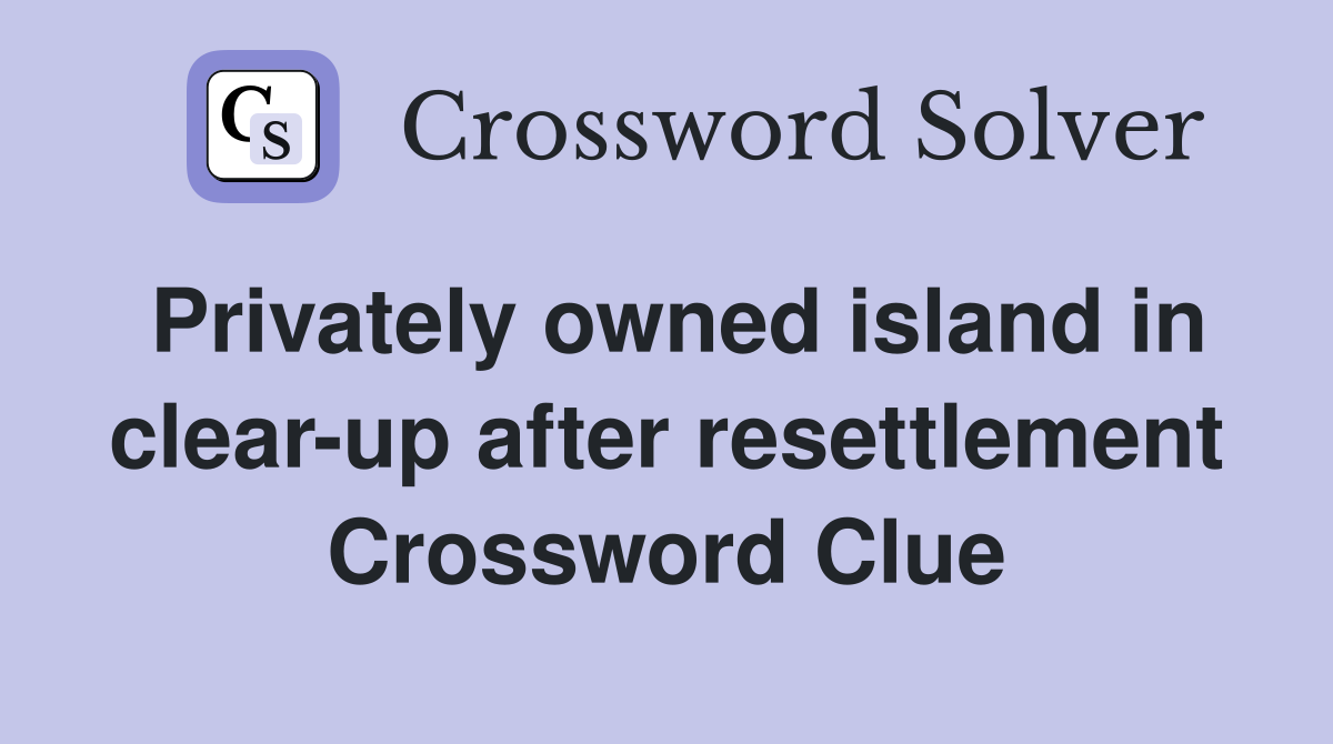 Privately owned island in clear-up after resettlement Crossword Clue