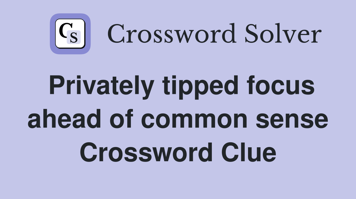 Privately tipped focus ahead of common sense Crossword Clue