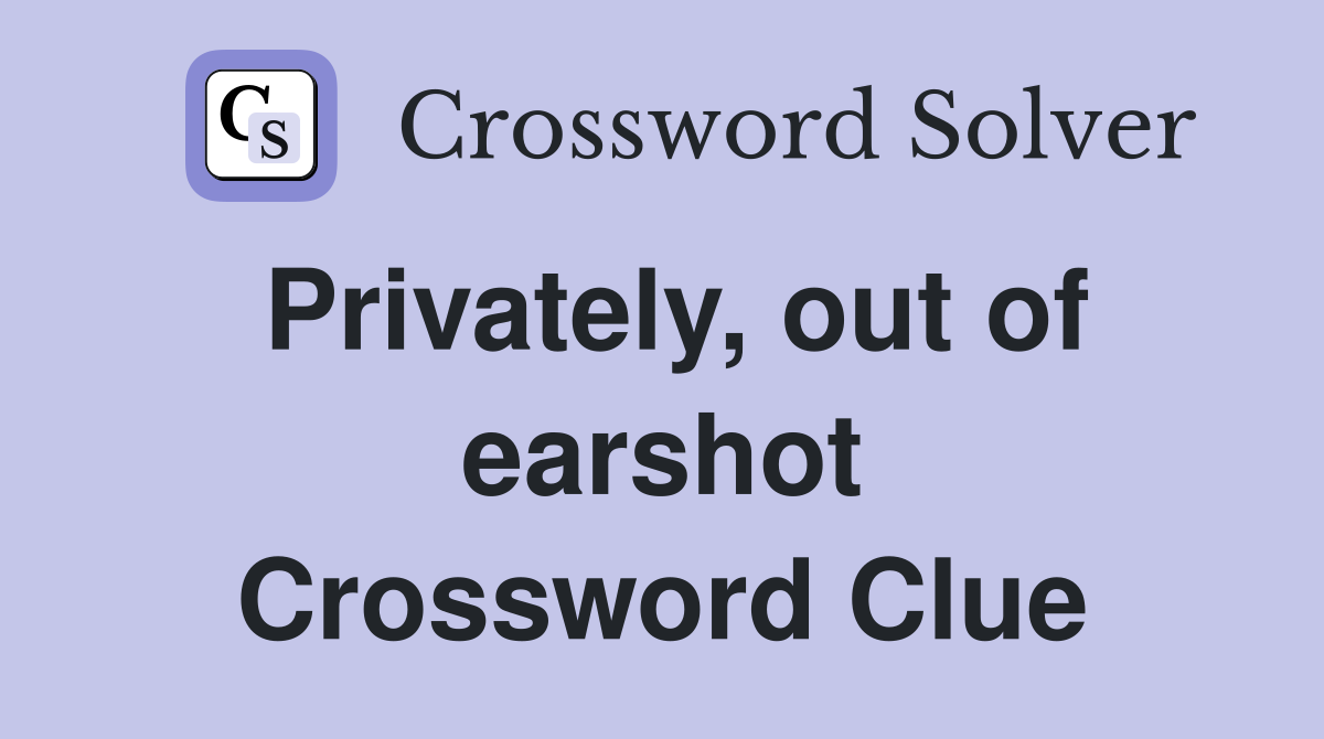 Privately, out of earshot Crossword Clue