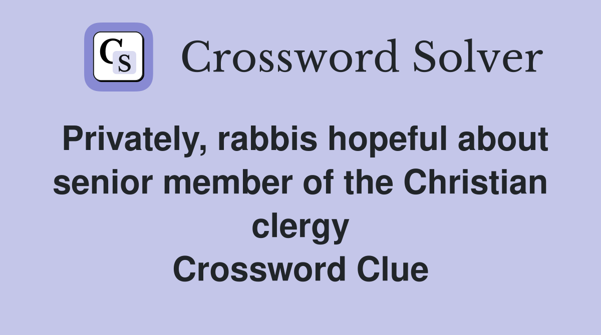 Privately, rabbis hopeful about senior member of the Christian clergy Crossword Clue