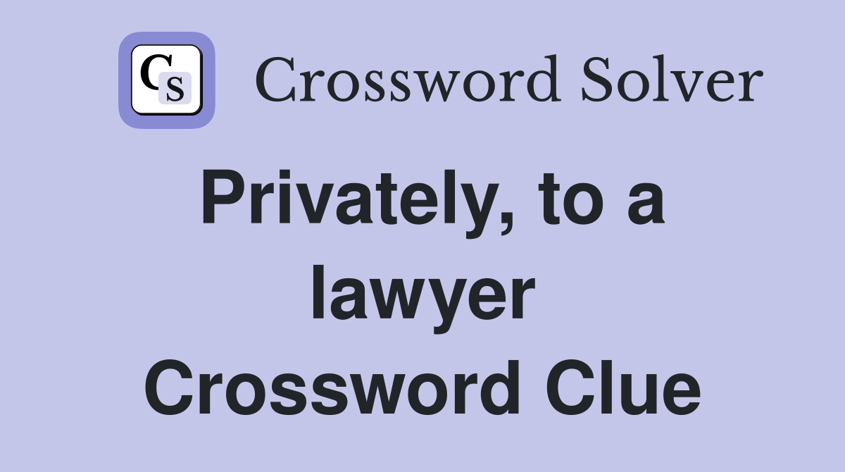 Privately, to a lawyer Crossword Clue