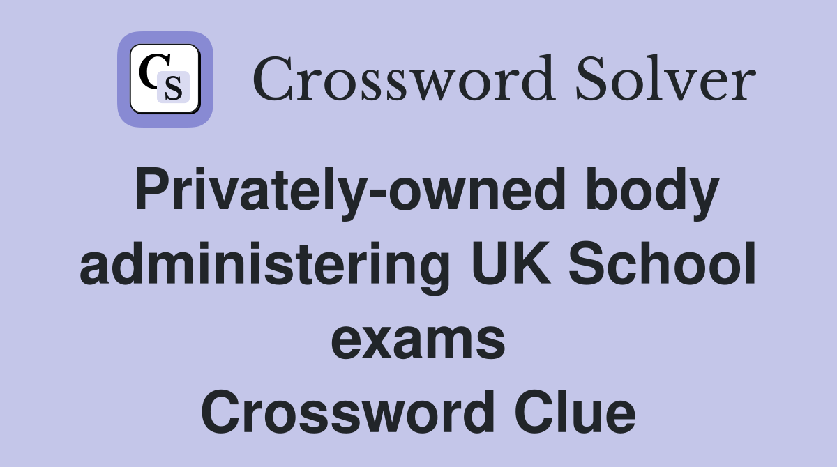 Privately-owned body administering UK School exams Crossword Clue