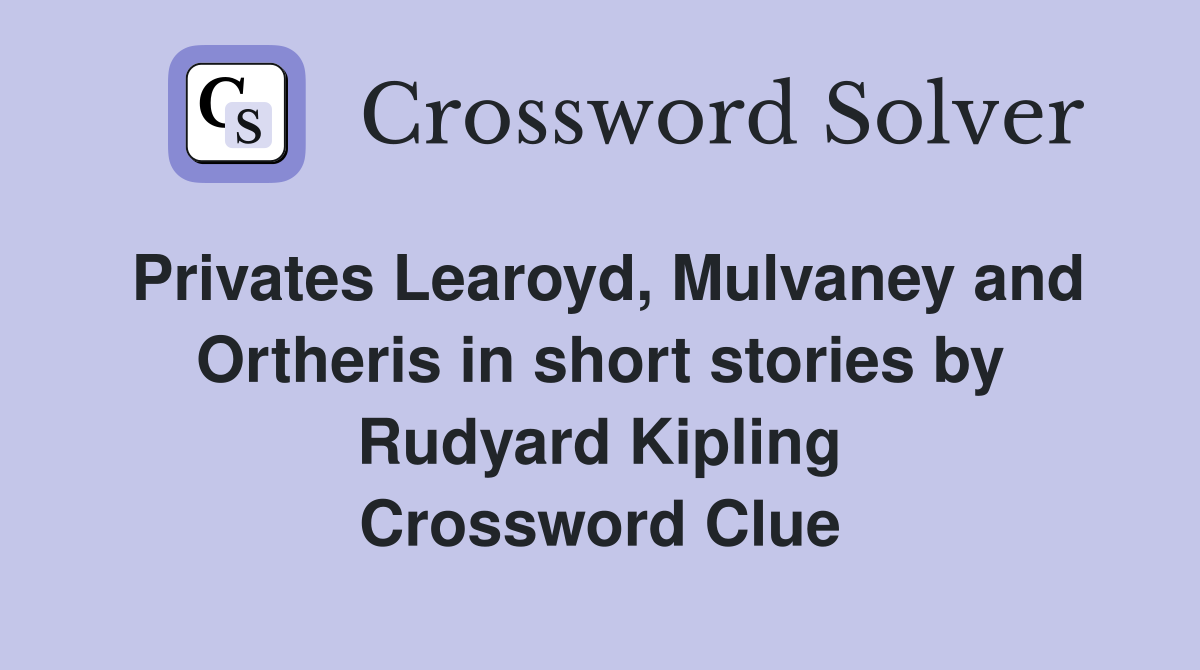 Privates Learoyd, Mulvaney and Ortheris in short stories by Rudyard Kipling Crossword Clue