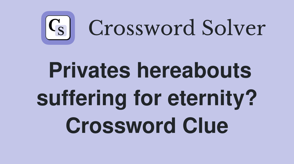 Privates hereabouts suffering for eternity? Crossword Clue