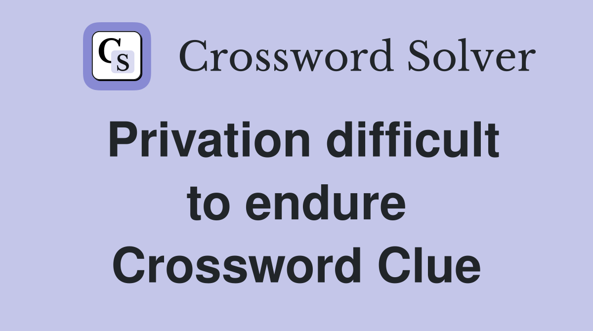 Privation difficult to endure Crossword Clue