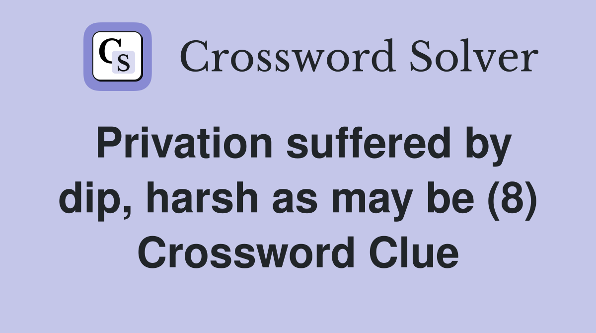 Privation suffered by dip, harsh as may be (8) Crossword Clue