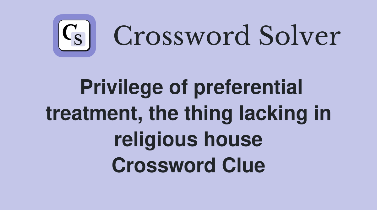 Privilege of preferential treatment, the thing lacking in religious house Crossword Clue