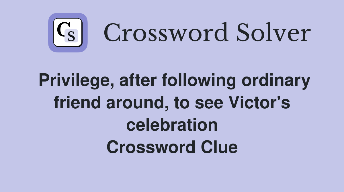 Privilege, after following ordinary friend around, to see Victor's celebration Crossword Clue