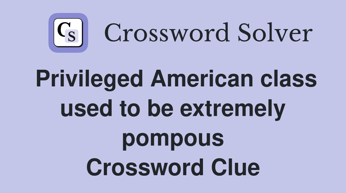 Privileged American class used to be extremely pompous Crossword Clue