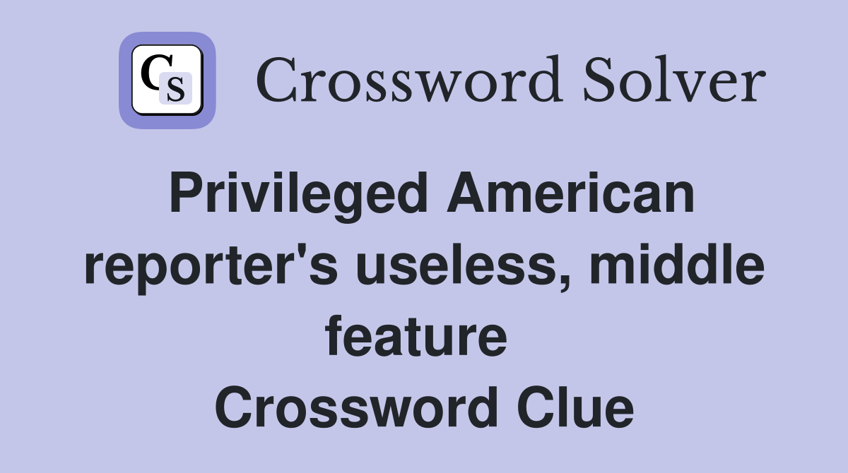Privileged American reporter's useless, middle feature  Crossword Clue