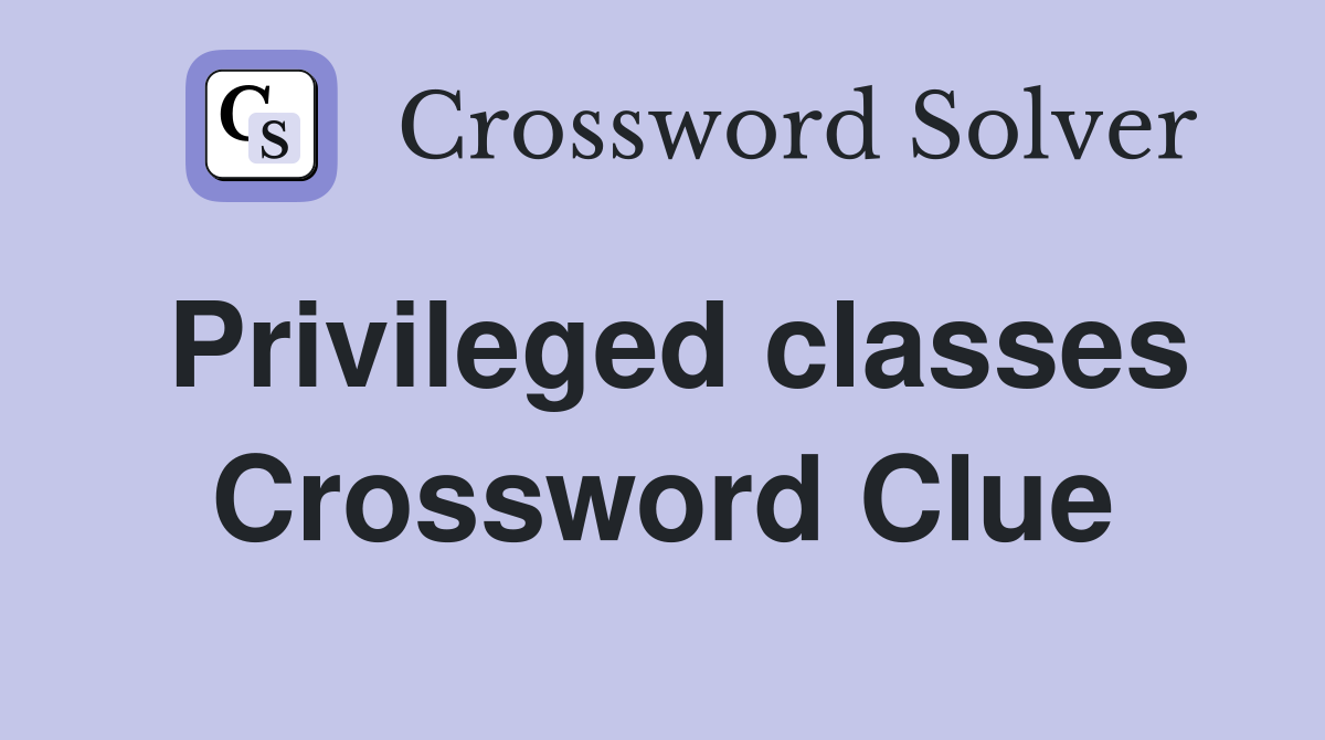Privileged classes Crossword Clue