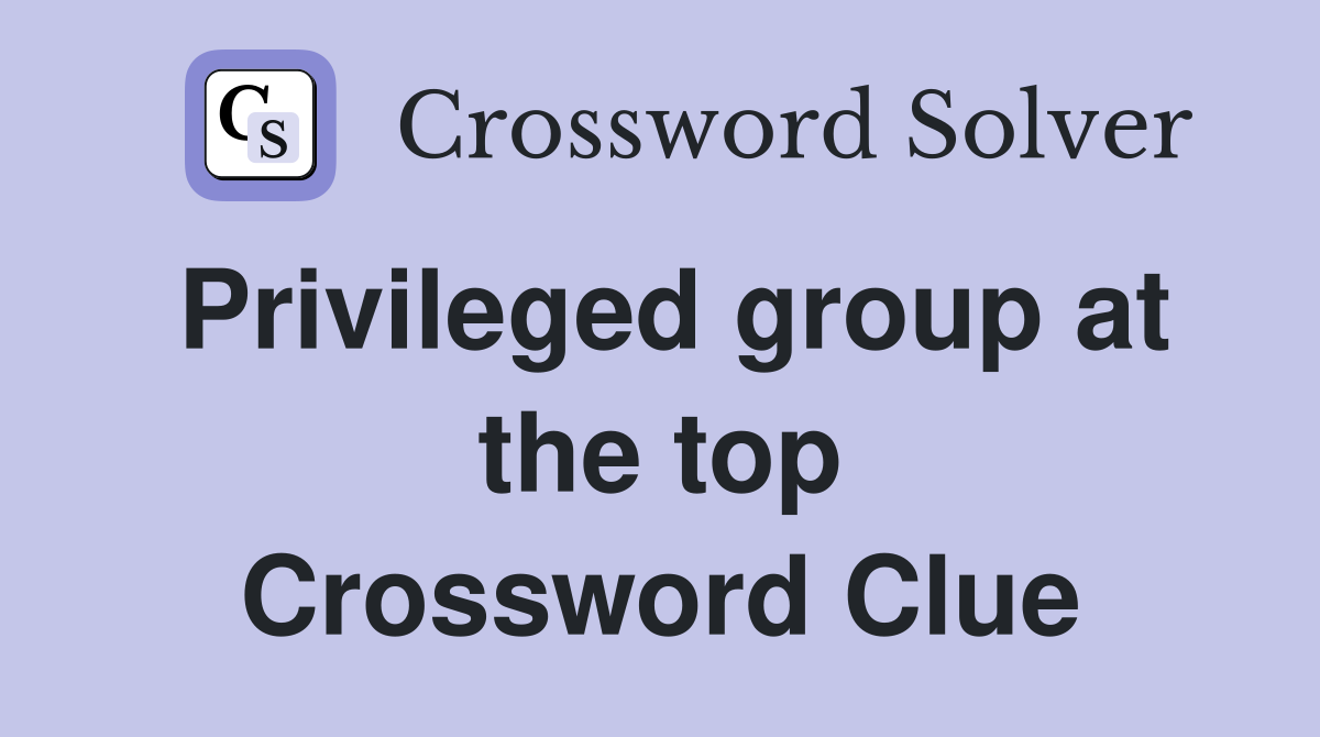 Privileged group at the top Crossword Clue