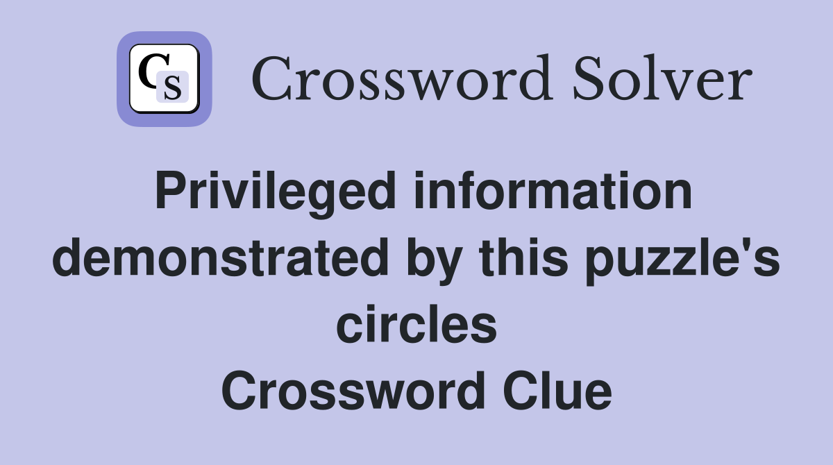 Privileged information demonstrated by this puzzle's circles Crossword Clue