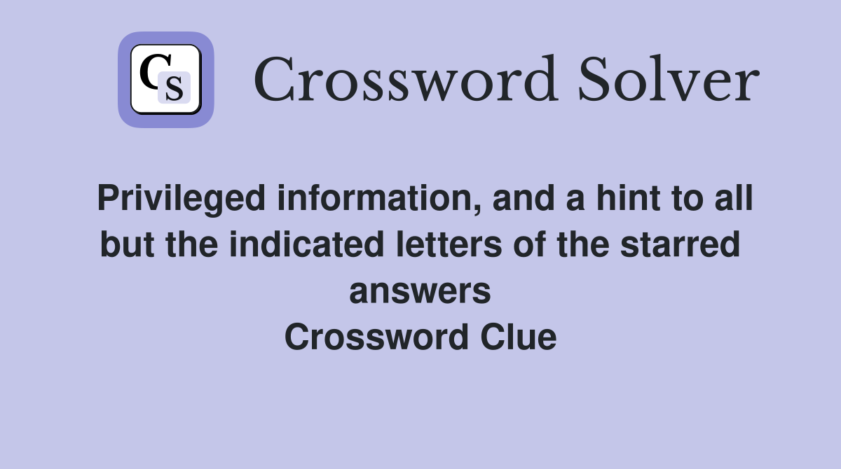 Privileged information, and a hint to all but the indicated letters of the starred answers Crossword Clue
