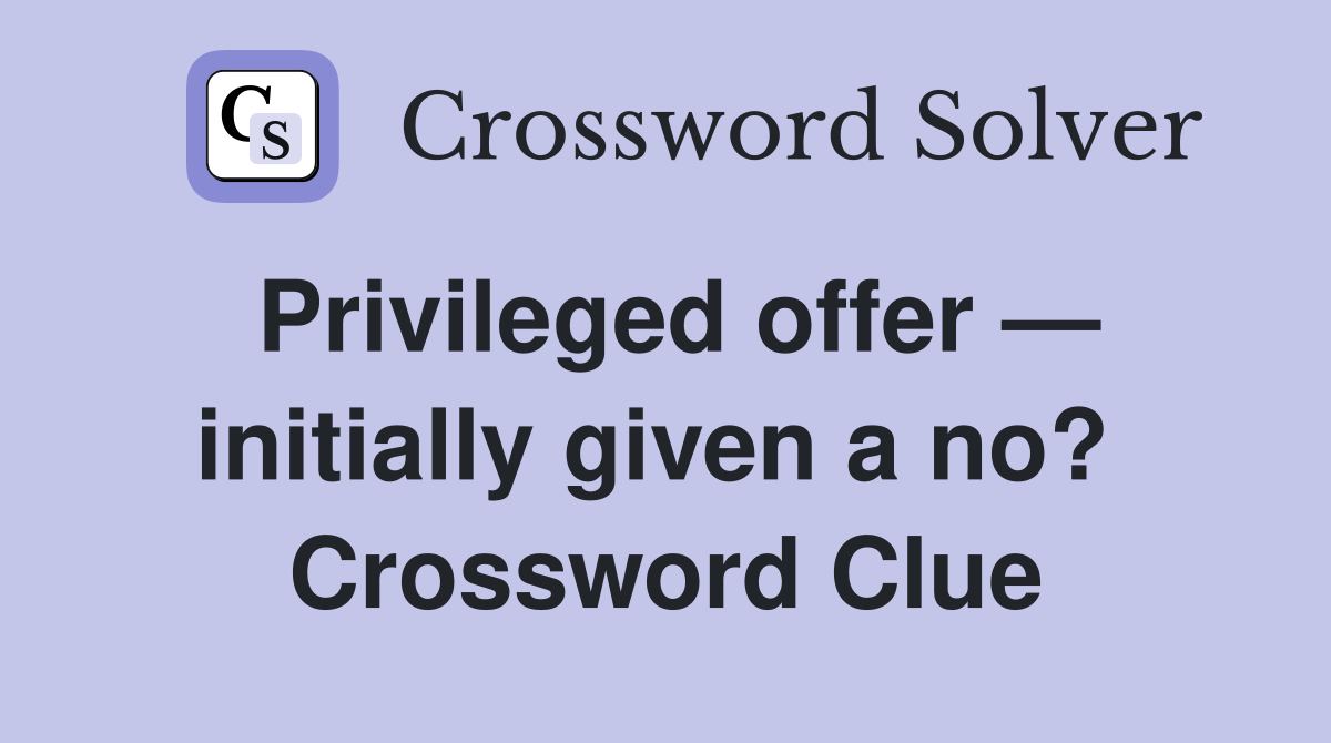 Privileged offer — initially given a no?  Crossword Clue