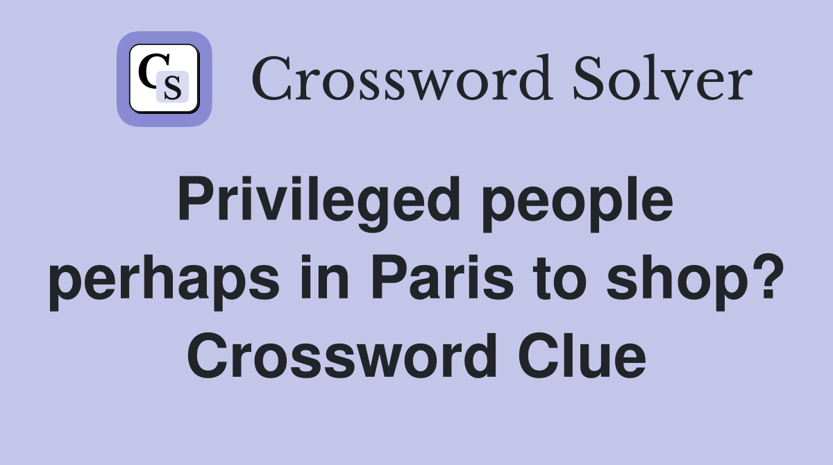 Privileged people perhaps in Paris to shop? Crossword Clue