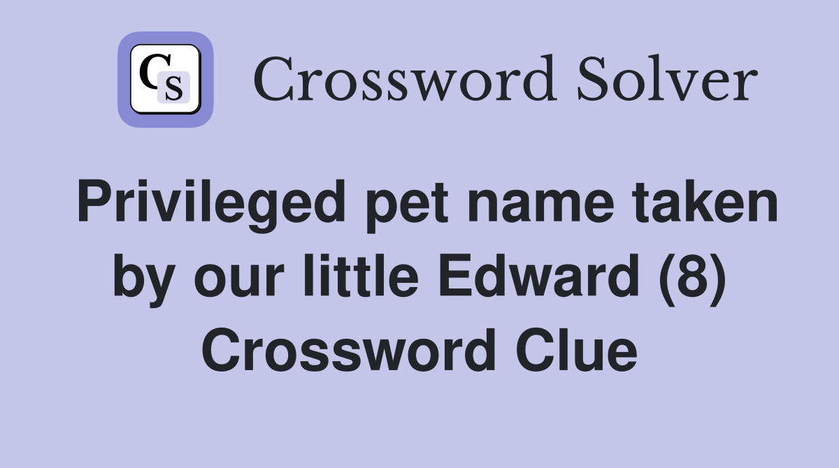 Privileged pet name taken by our little Edward (8) Crossword Clue