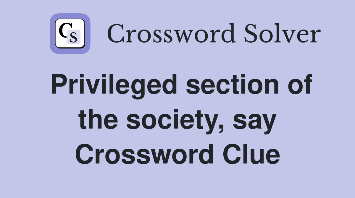 Privileged section of the society, say Crossword Clue