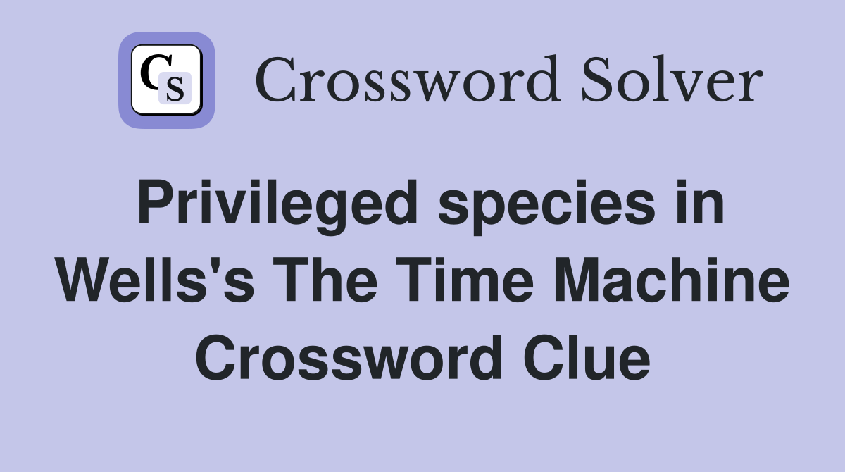 Privileged species in Wells's The Time Machine Crossword Clue