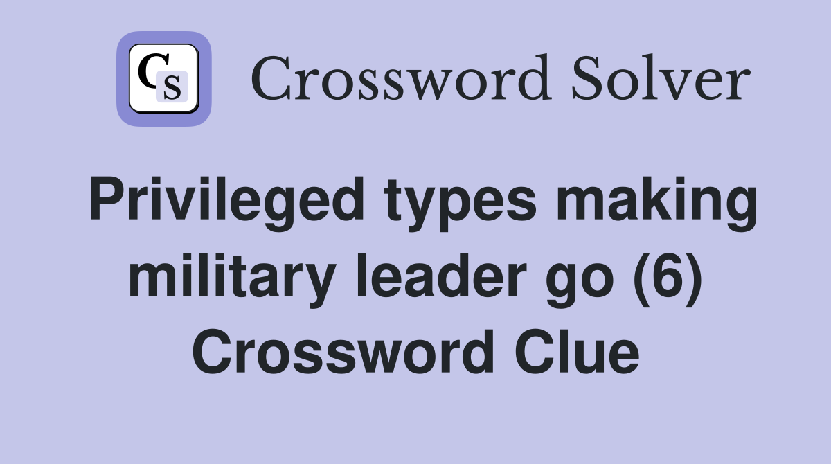 Privileged types making military leader go (6) Crossword Clue