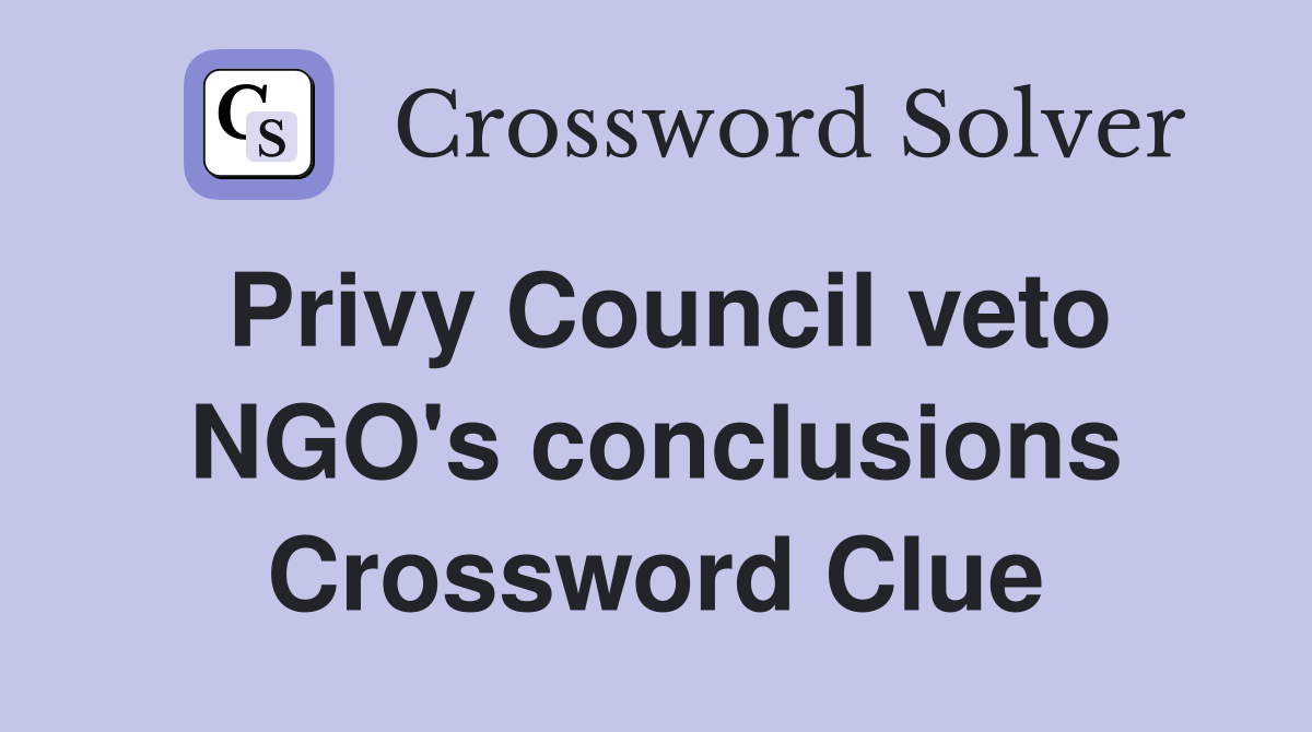 Privy Council veto NGO's conclusions Crossword Clue