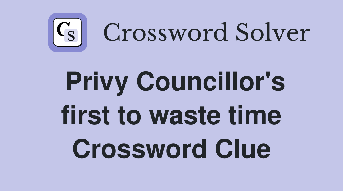 Privy Councillor's first to waste time Crossword Clue
