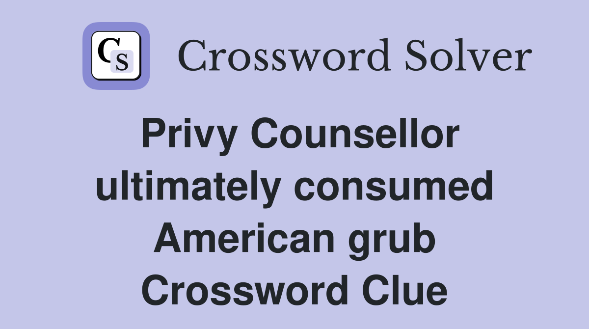 Privy Counsellor ultimately consumed American grub Crossword Clue