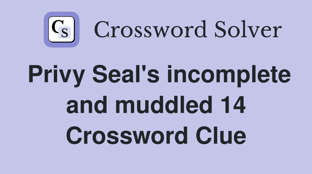 Privy Seal's incomplete and muddled 14 Crossword Clue