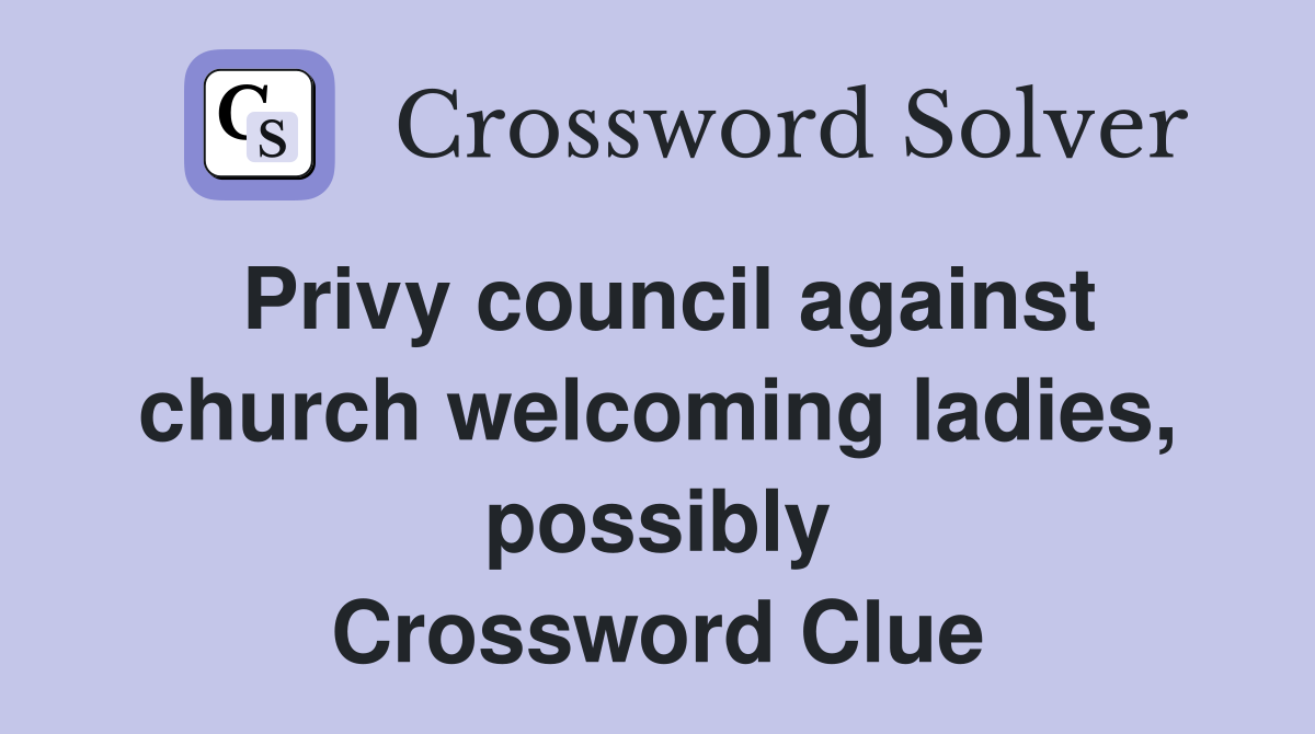 Privy council against church welcoming ladies, possibly Crossword Clue