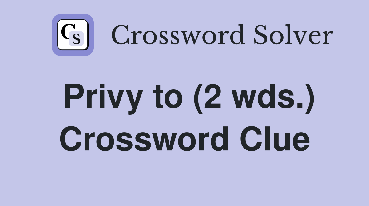 Privy to (2 wds.) Crossword Clue