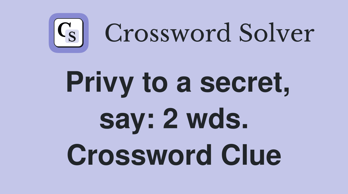 Privy to a secret, say: 2 wds. Crossword Clue