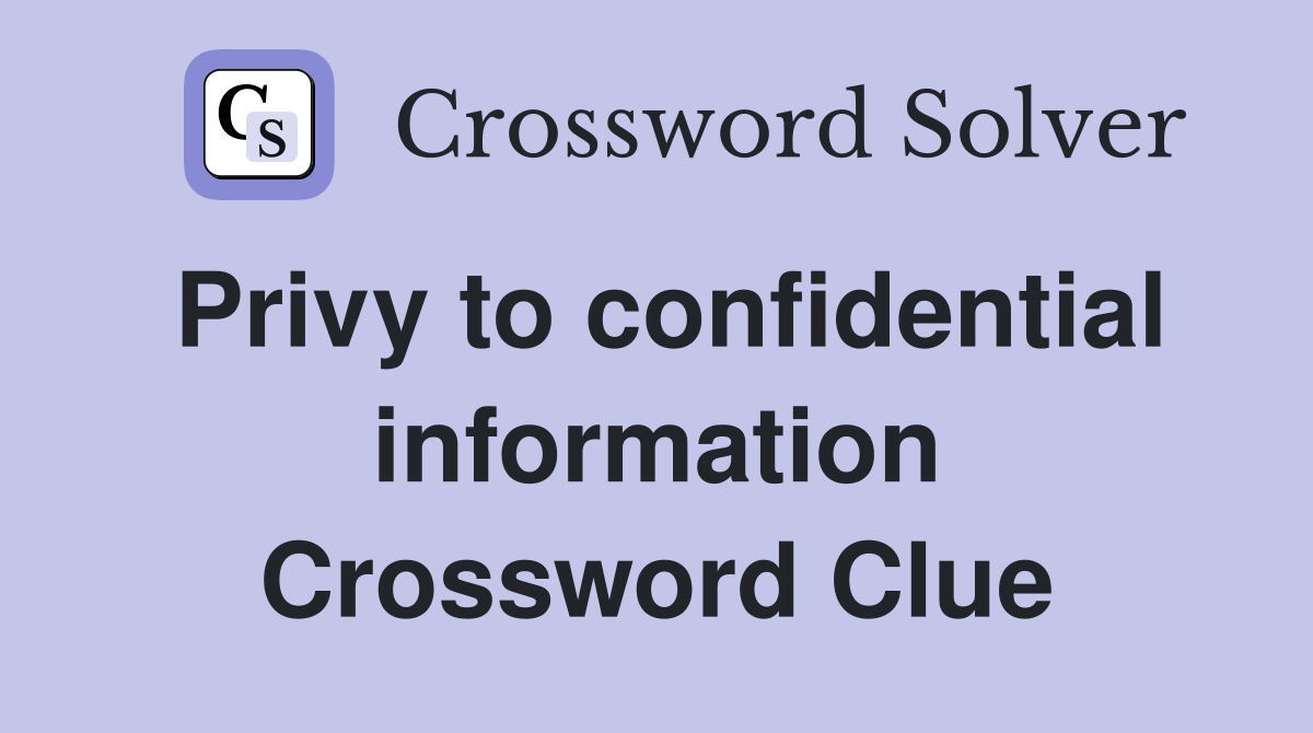 Privy to confidential information Crossword Clue