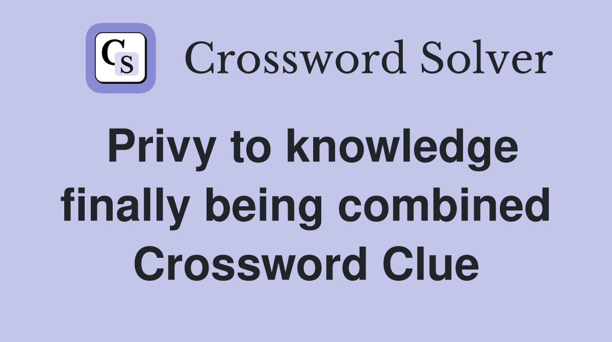 Privy to knowledge finally being combined Crossword Clue