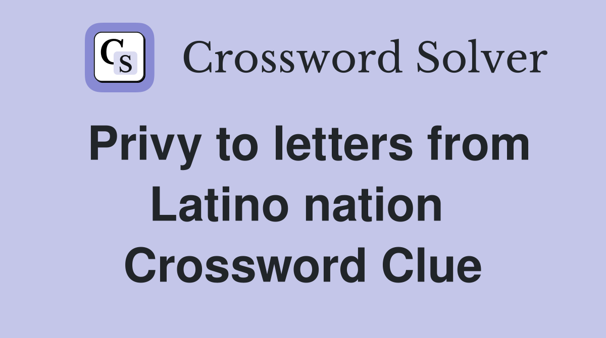 Privy to letters from Latino nation  Crossword Clue