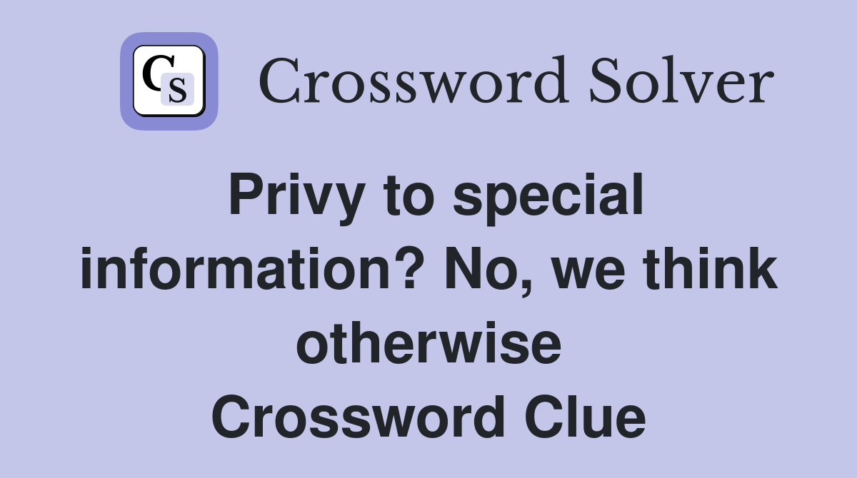 Privy to special information? No, we think otherwise Crossword Clue