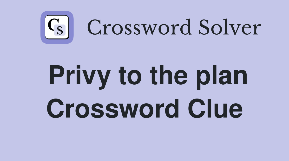 Privy to the plan Crossword Clue