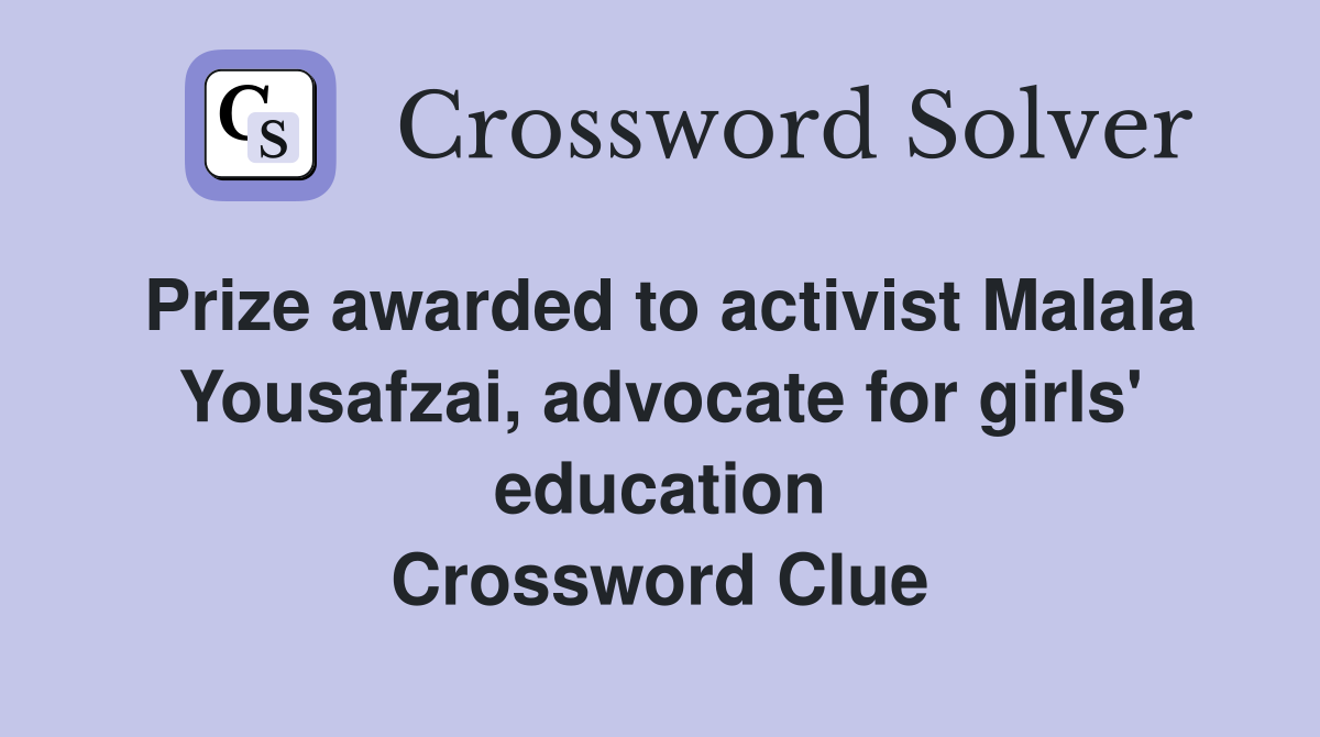 Prize awarded to activist Malala Yousafzai, advocate for girls' education Crossword Clue