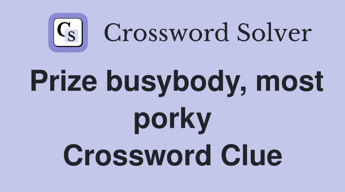 Prize busybody, most porky Crossword Clue