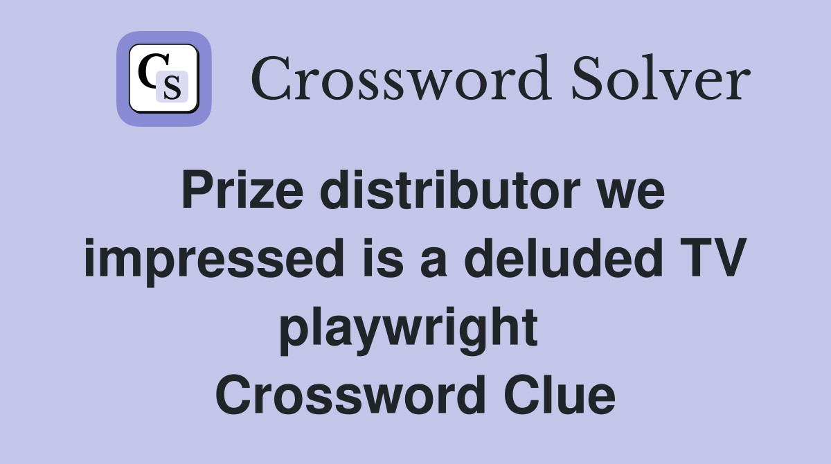 Prize distributor we impressed is a deluded TV playwright  Crossword Clue