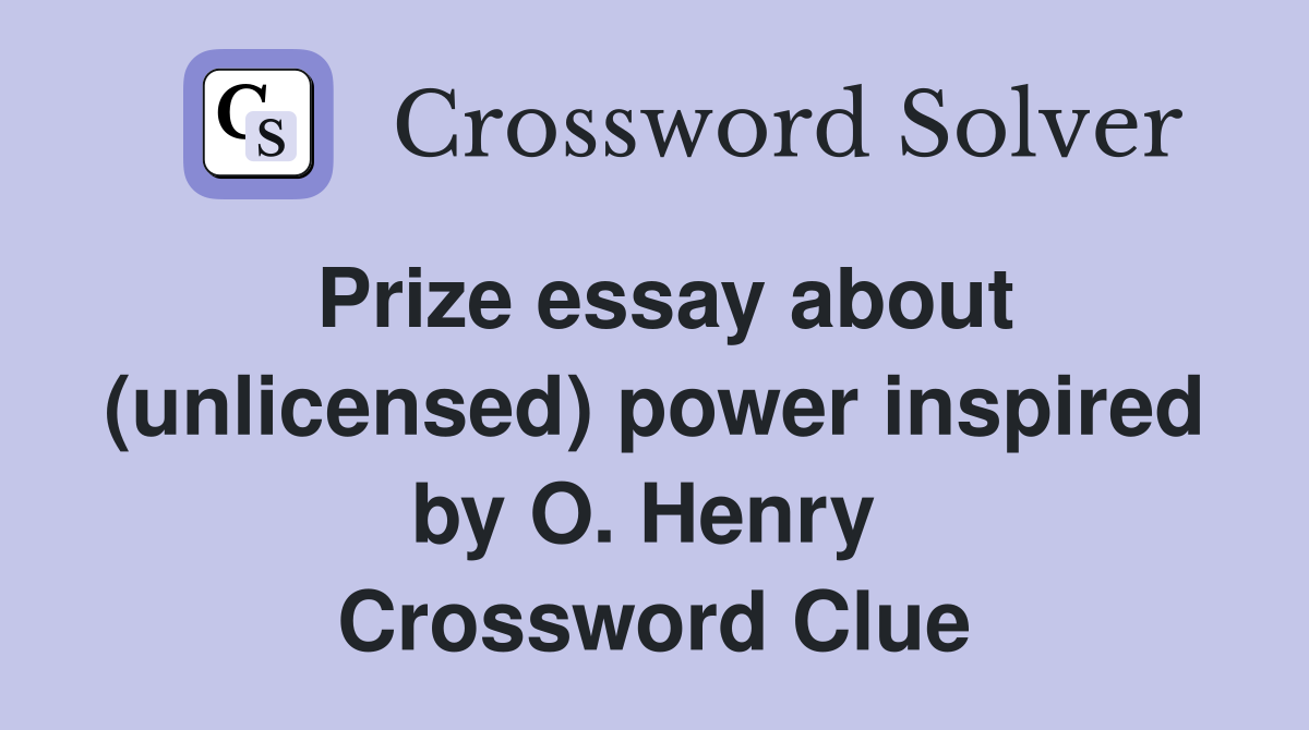 Prize essay about (unlicensed) power inspired by O. Henry  Crossword Clue