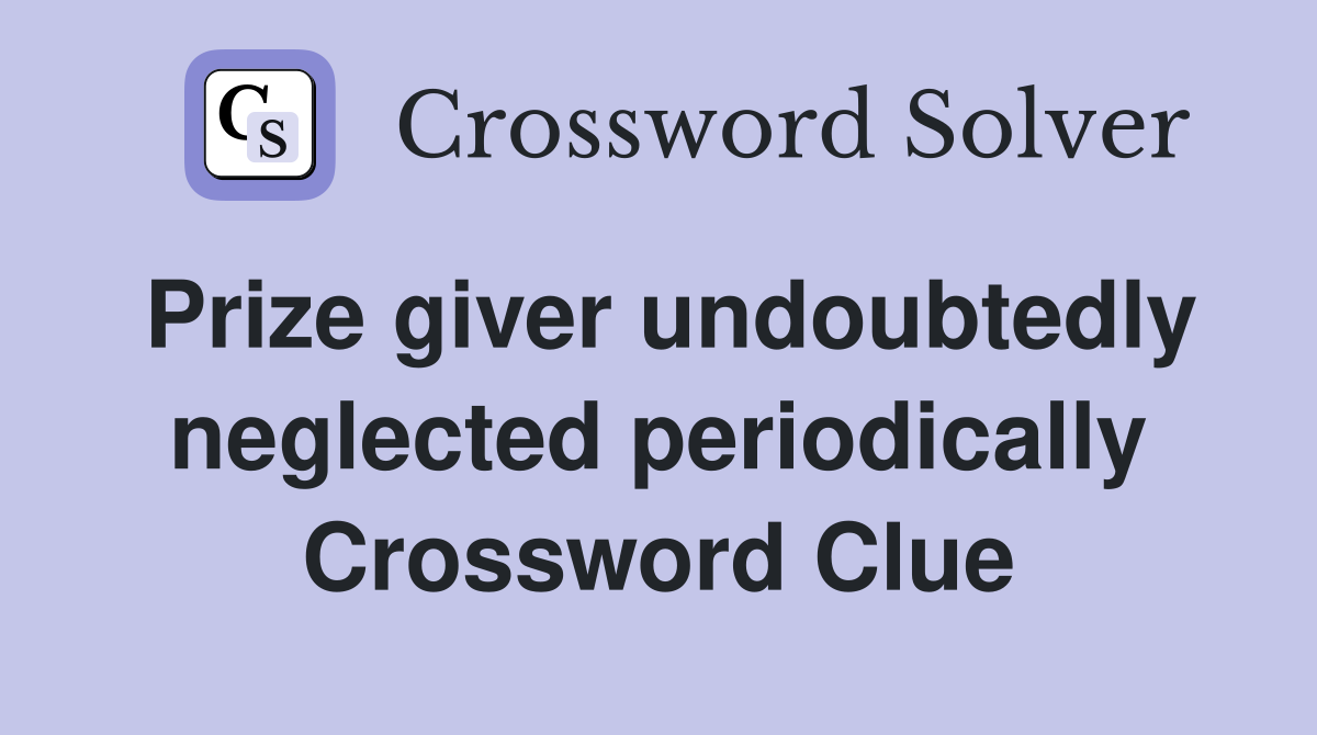 Prize giver undoubtedly neglected periodically Crossword Clue