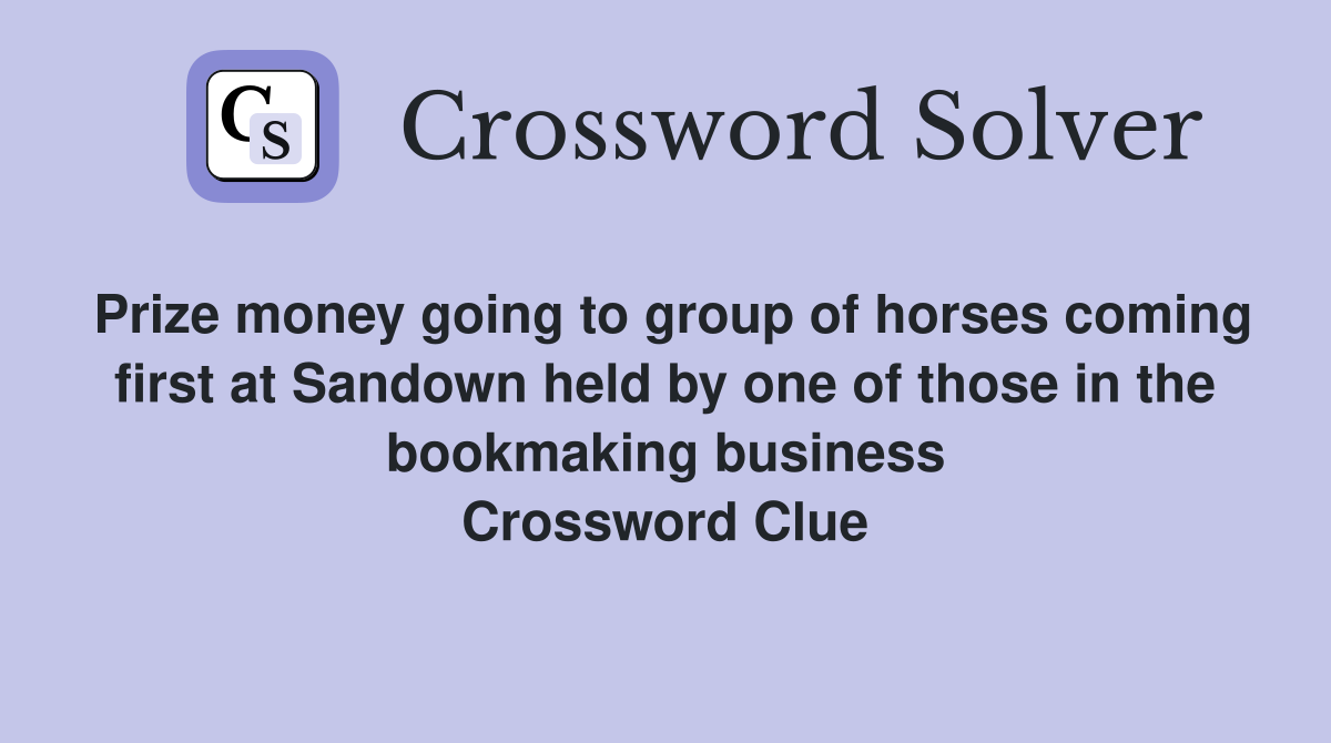 Prize money going to group of horses coming first at Sandown held by one of those in the bookmaking business Crossword Clue