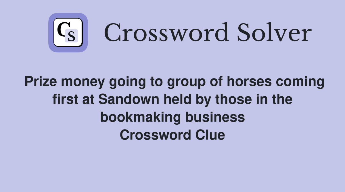 Prize money going to group of horses coming first at Sandown held by those in the bookmaking business Crossword Clue
