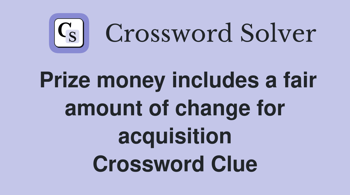 Prize money includes a fair amount of change for acquisition Crossword Clue