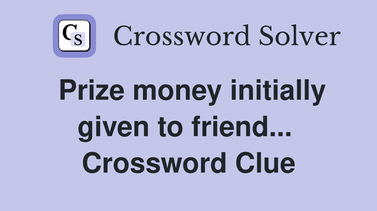 Prize money initially given to friend...  Crossword Clue