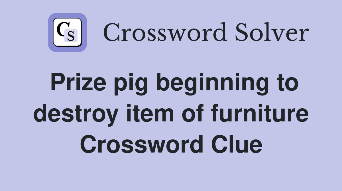 Prize pig beginning to destroy item of furniture Crossword Clue